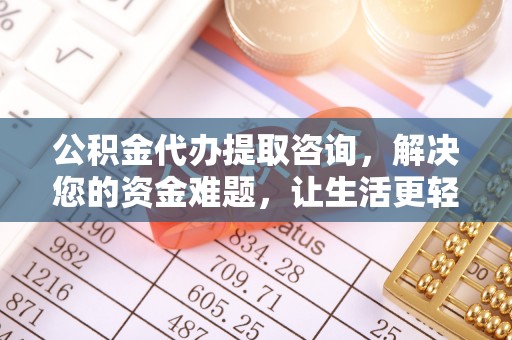 商丘公积金代办提取咨询，解决您的资金难题，让生活更轻松