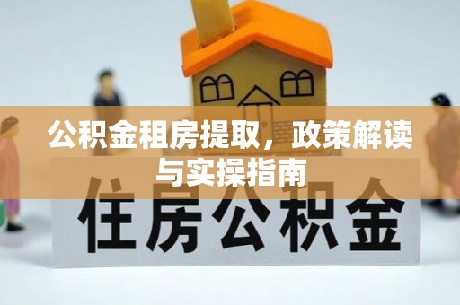 商丘公积金租房提取，政策解读与实操指南