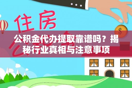 商丘公积金代办提取靠谱吗？揭秘行业真相与注意事项