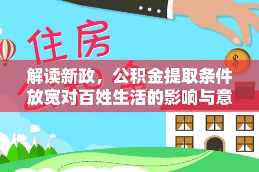 商丘解读新政，公积金提取条件放宽对百姓生活的影响与意义