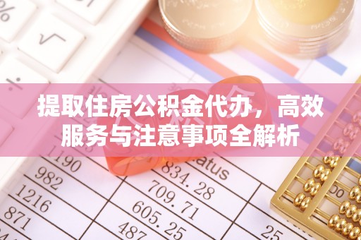 商丘提取住房公积金代办，高效服务与注意事项全解析