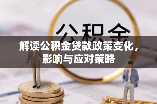 商丘解读公积金贷款政策变化，影响与应对策略