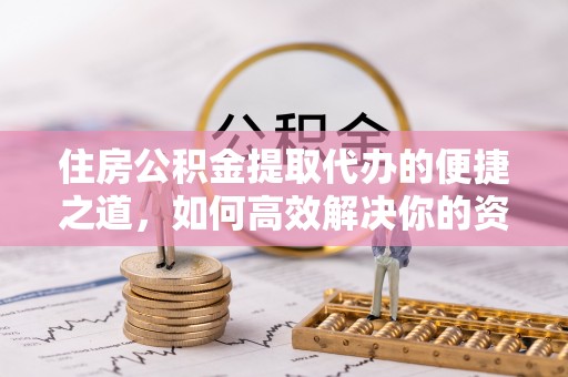 商丘住房公积金提取代办的便捷之道，如何高效解决你的资金需求